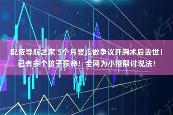 配资导航之家 5个月婴儿做争议开胸术后去世！已有多个孩子殒命！全网为小洛熙讨说法！