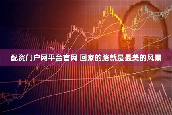 配资门户网平台官网 回家的路就是最美的风景